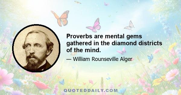 Proverbs are mental gems gathered in the diamond districts of the mind.