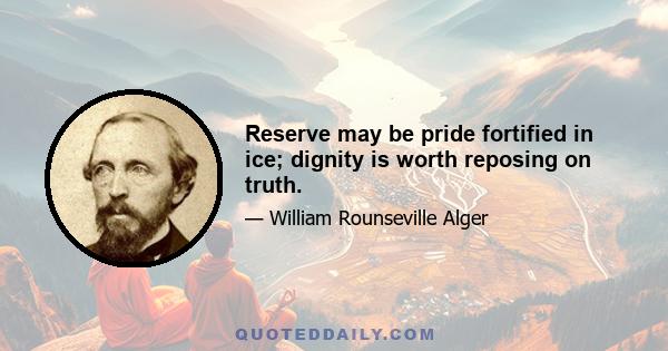 Reserve may be pride fortified in ice; dignity is worth reposing on truth.