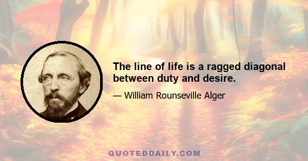 The line of life is a ragged diagonal between duty and desire.