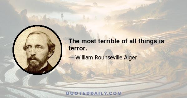 The most terrible of all things is terror.