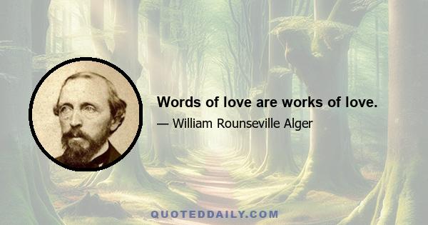 Words of love are works of love.