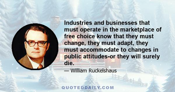 Industries and businesses that must operate in the marketplace of free choice know that they must change, they must adapt, they must accommodate to changes in public attitudes-or they will surely die.