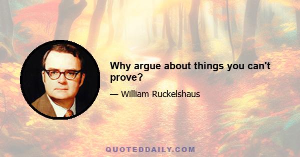 Why argue about things you can't prove?