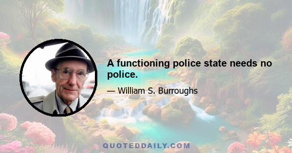 A functioning police state needs no police.