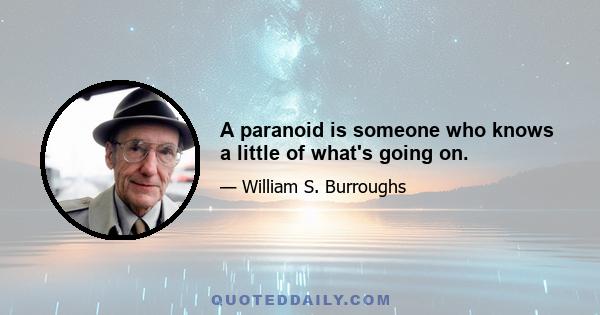 A paranoid is someone who knows a little of what's going on.