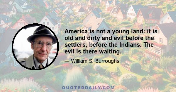 America is not a young land: it is old and dirty and evil before the settlers, before the Indians. The evil is there waiting.