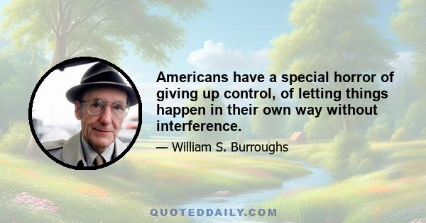 Americans have a special horror of giving up control, of letting things happen in their own way without interference.