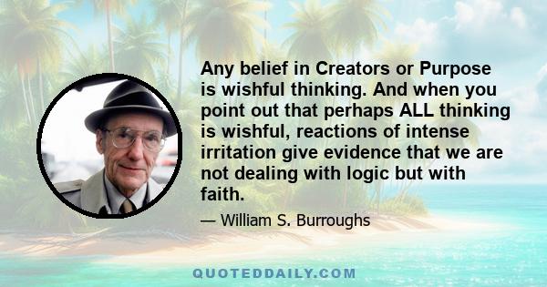 Any belief in Creators or Purpose is wishful thinking. And when you point out that perhaps ALL thinking is wishful, reactions of intense irritation give evidence that we are not dealing with logic but with faith.