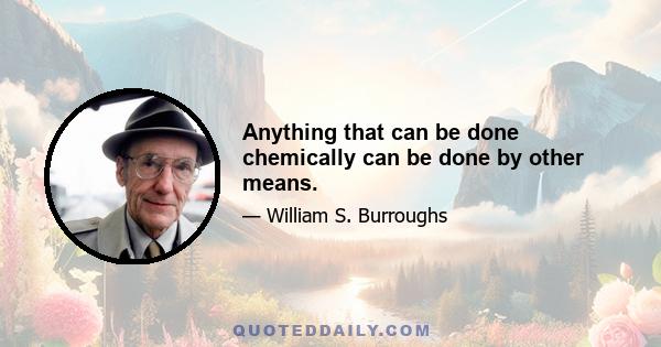 Anything that can be done chemically can be done by other means.