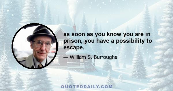 as soon as you know you are in prison, you have a possibility to escape.