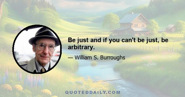 Be just and if you can't be just, be arbitrary.