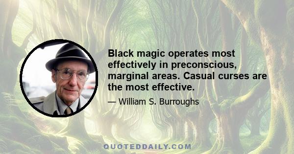 Black magic operates most effectively in preconscious, marginal areas. Casual curses are the most effective.