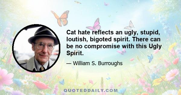 Cat hate reflects an ugly, stupid, loutish, bigoted spirit. There can be no compromise with this Ugly Spirit.