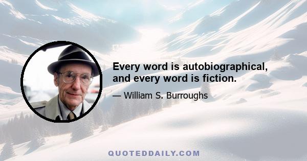 Every word is autobiographical, and every word is fiction.