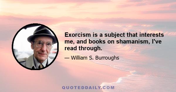 Exorcism is a subject that interests me, and books on shamanism, I've read through.