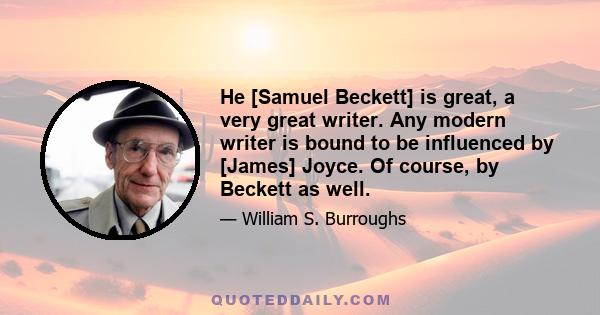 He [Samuel Beckett] is great, a very great writer. Any modern writer is bound to be influenced by [James] Joyce. Of course, by Beckett as well.