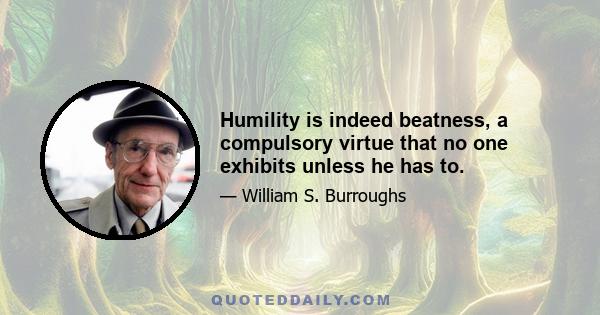 Humility is indeed beatness, a compulsory virtue that no one exhibits unless he has to.