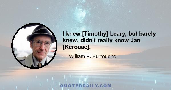 I knew [Timothy] Leary, but barely knew, didn't really know Jan [Kerouac].