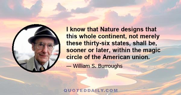 I know that Nature designs that this whole continent, not merely these thirty-six states, shall be, sooner or later, within the magic circle of the American union.