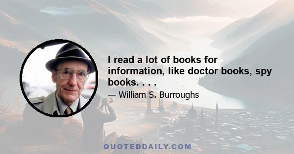 I read a lot of books for information, like doctor books, spy books. . . .