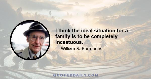 I think the ideal situation for a family is to be completely incestuous.