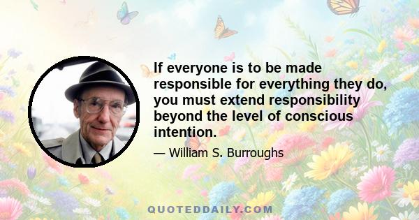 If everyone is to be made responsible for everything they do, you must extend responsibility beyond the level of conscious intention.