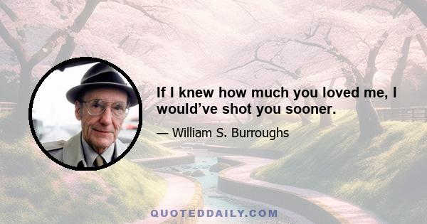 If I knew how much you loved me, I would’ve shot you sooner.