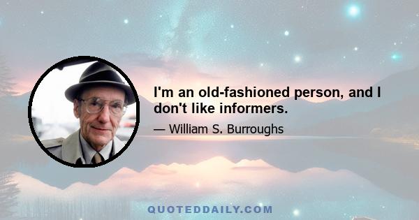 I'm an old-fashioned person, and I don't like informers.