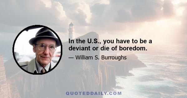 In the U.S., you have to be a deviant or die of boredom.