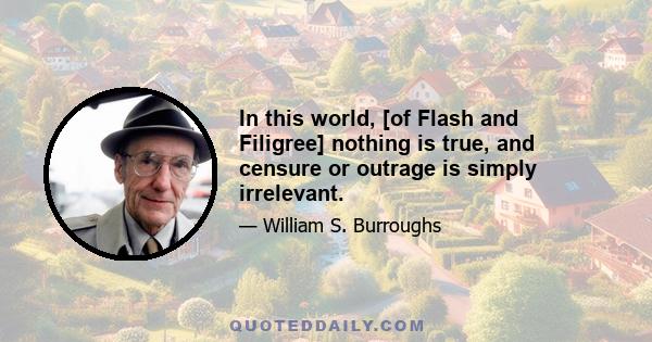 In this world, [of Flash and Filigree] nothing is true, and censure or outrage is simply irrelevant.