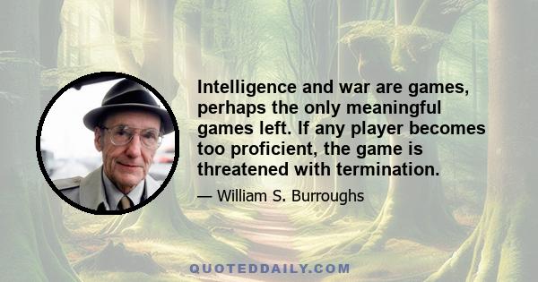 Intelligence and war are games, perhaps the only meaningful games left. If any player becomes too proficient, the game is threatened with termination.