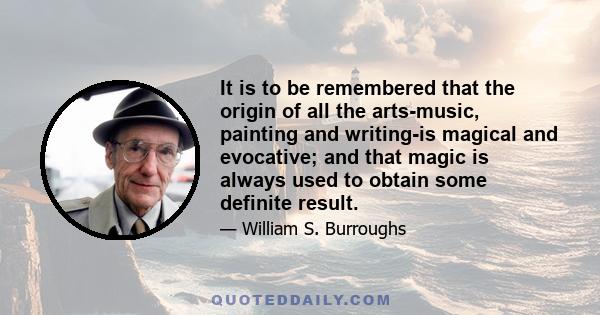 It is to be remembered that the origin of all the arts-music, painting and writing-is magical and evocative; and that magic is always used to obtain some definite result.