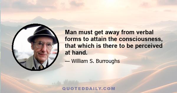 Man must get away from verbal forms to attain the consciousness, that which is there to be perceived at hand.