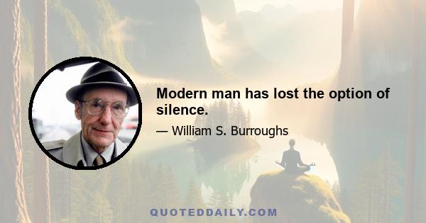 Modern man has lost the option of silence.