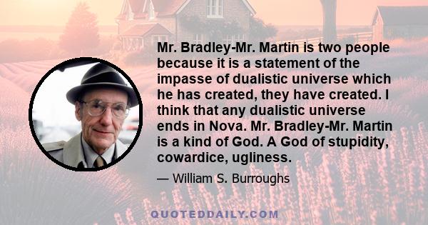 Mr. Bradley-Mr. Martin is two people because it is a statement of the impasse of dualistic universe which he has created, they have created. I think that any dualistic universe ends in Nova. Mr. Bradley-Mr. Martin is a