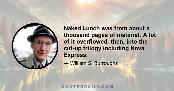 Naked Lunch was from about a thousand pages of material. A lot of it overflowed, then, into the cut-up trilogy including Nova Express.