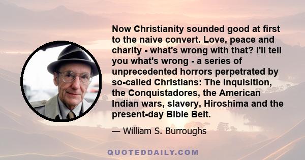 Now Christianity sounded good at first to the naive convert. Love, peace and charity - what's wrong with that? I'll tell you what's wrong - a series of unprecedented horrors perpetrated by so-called Christians: The