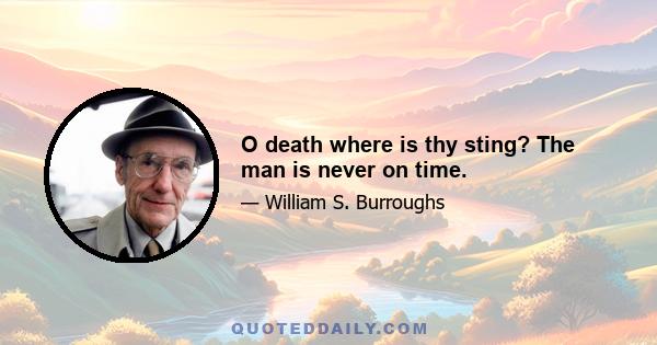 O death where is thy sting? The man is never on time.