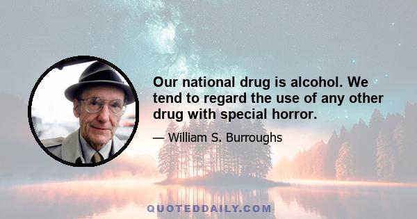 Our national drug is alcohol. We tend to regard the use of any other drug with special horror.