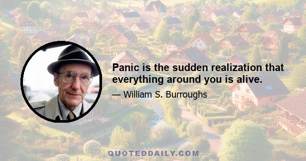 Panic is the sudden realization that everything around you is alive.