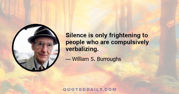 Silence is only frightening to people who are compulsively verbalizing.