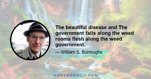 The beautiful disease and The government falls along the weed rooms flesh along the weed government.