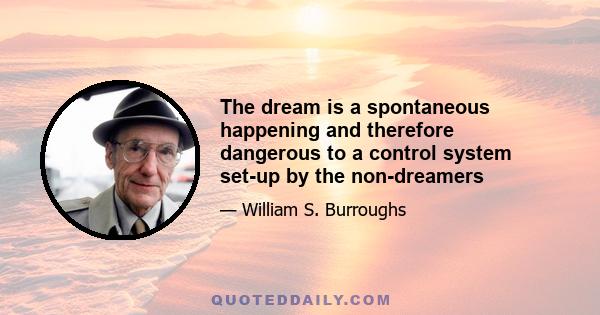 The dream is a spontaneous happening and therefore dangerous to a control system set-up by the non-dreamers