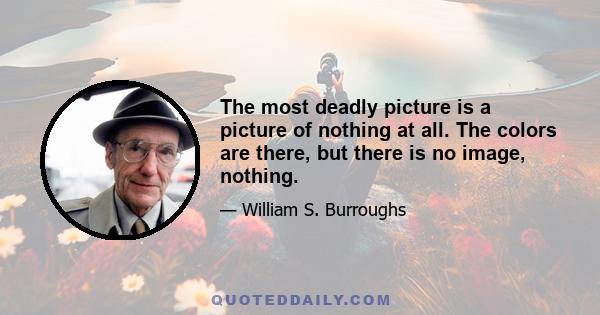 The most deadly picture is a picture of nothing at all. The colors are there, but there is no image, nothing.