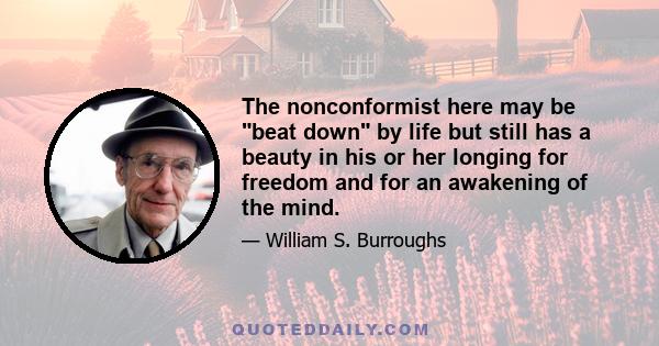 The nonconformist here may be beat down by life but still has a beauty in his or her longing for freedom and for an awakening of the mind.