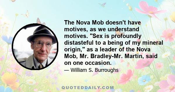 The Nova Mob doesn't have motives, as we understand motives. Sex is profoundly distasteful to a being of my mineral origin, as a leader of the Nova Mob, Mr. Bradley-Mr. Martin, said on one occasion.