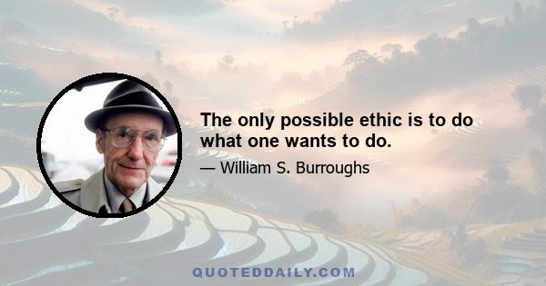 The only possible ethic is to do what one wants to do.