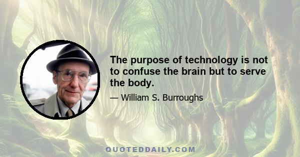 The purpose of technology is not to confuse the brain but to serve the body.