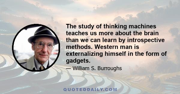 The study of thinking machines teaches us more about the brain than we can learn by introspective methods. Western man is externalizing himself in the form of gadgets.