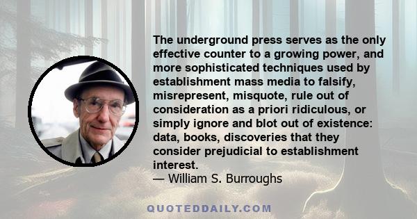 The underground press serves as the only effective counter to a growing power, and more sophisticated techniques used by establishment mass media to falsify, misrepresent, misquote, rule out of consideration as a priori 